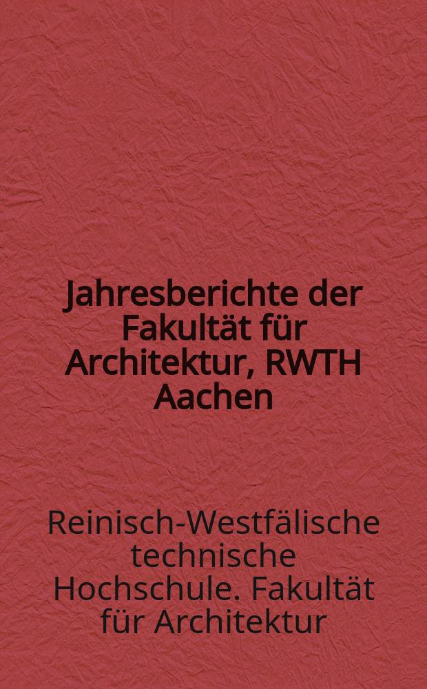 Jahresberichte der Fakultät für Architektur, RWTH Aachen