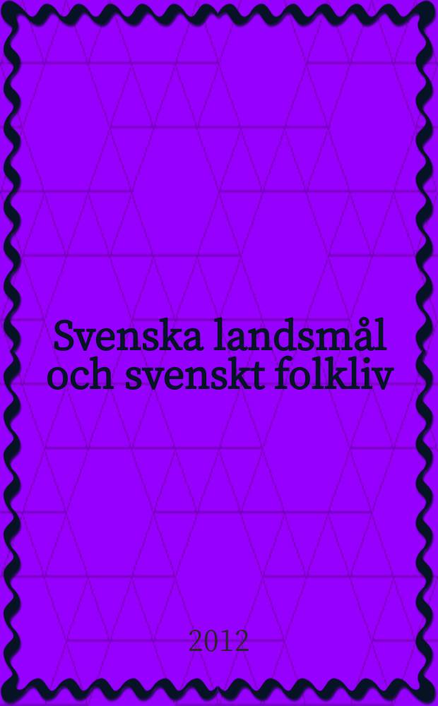 Svenska landsmål och svenskt folkliv : Tidskrift. utg. med. Understöd av Statsmedel av Landsmåls och folkminnesarkivet i Uppsala. Årg.135 2012, H.338
