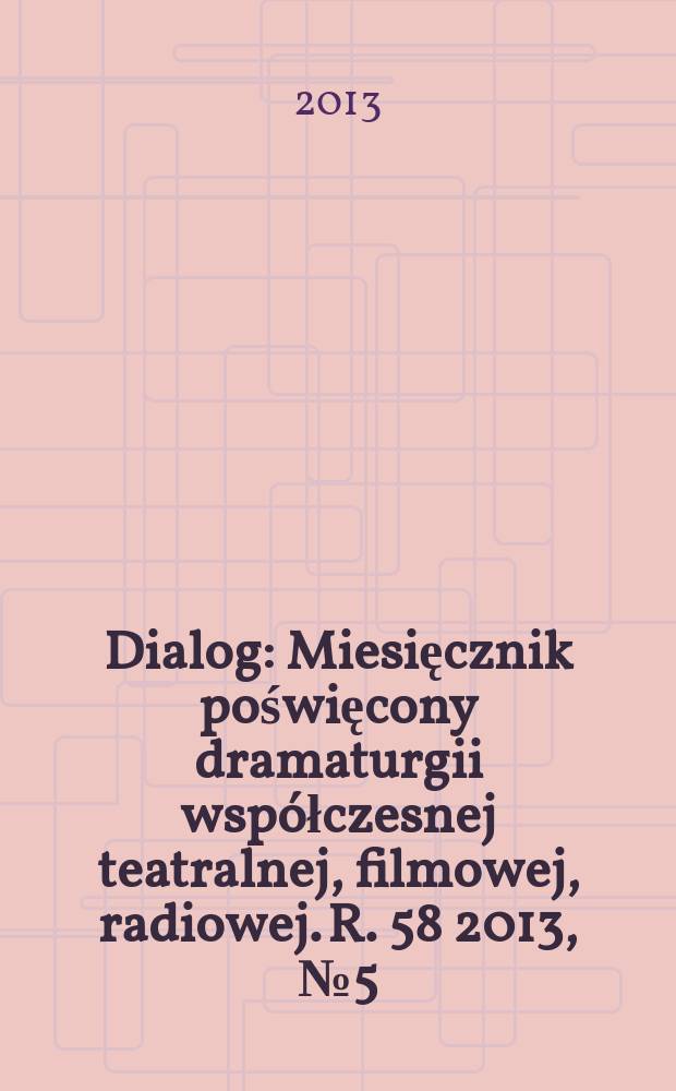 Dialog : Miesięcznik poświęcony dramaturgii współczesnej teatralnej, filmowej, radiowej. R. 58 2013, № 5 (678)