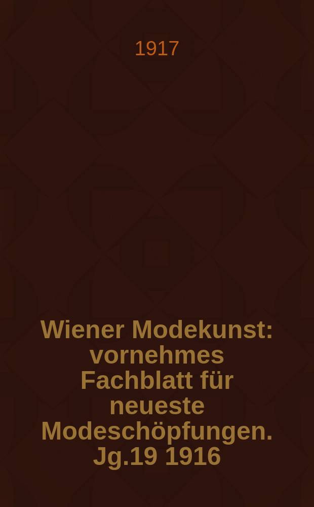 Wiener Modekunst : vornehmes Fachblatt für neueste Modeschöpfungen. Jg.19 1916/1917, №226