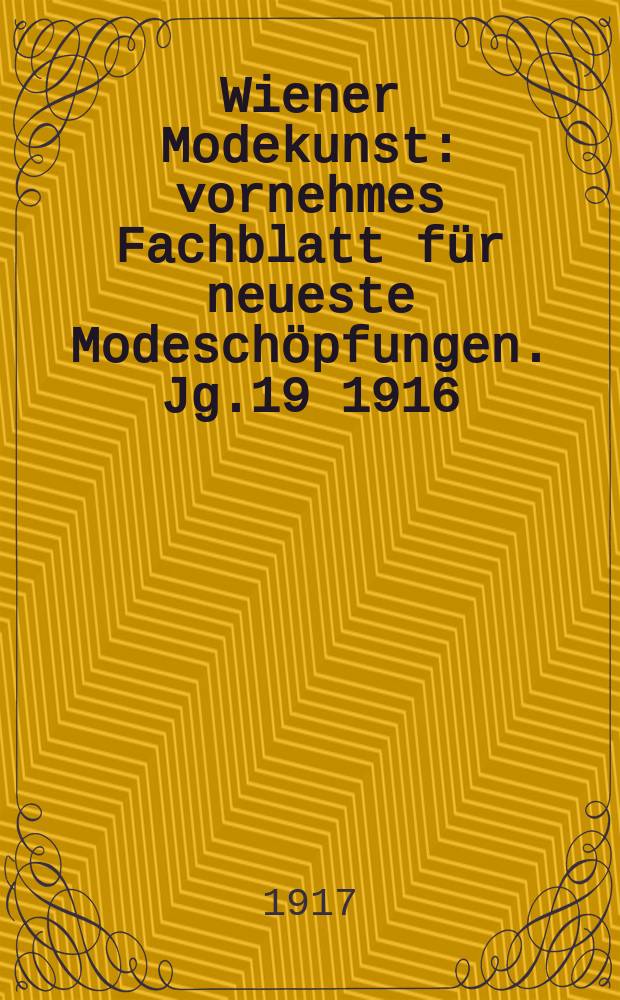 Wiener Modekunst : vornehmes Fachblatt für neueste Modeschöpfungen. Jg.19 1916/1917, №219