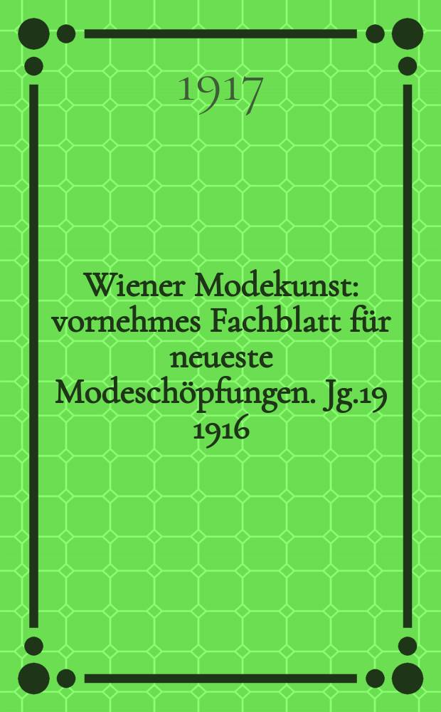 Wiener Modekunst : vornehmes Fachblatt für neueste Modeschöpfungen. Jg.19 1916/1917, №222