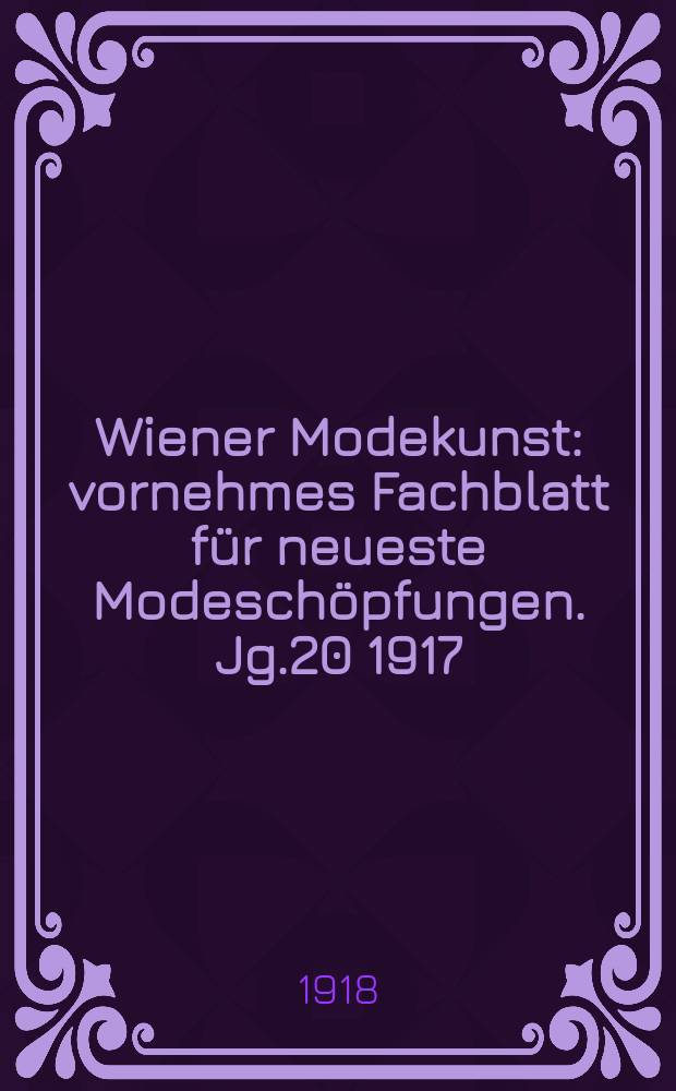 Wiener Modekunst : vornehmes Fachblatt für neueste Modeschöpfungen. Jg.20 1917/1918, №230