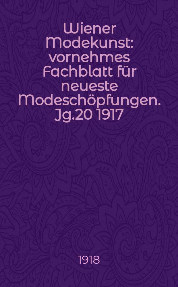 Wiener Modekunst : vornehmes Fachblatt für neueste Modeschöpfungen. Jg.20 1917/1918, №237