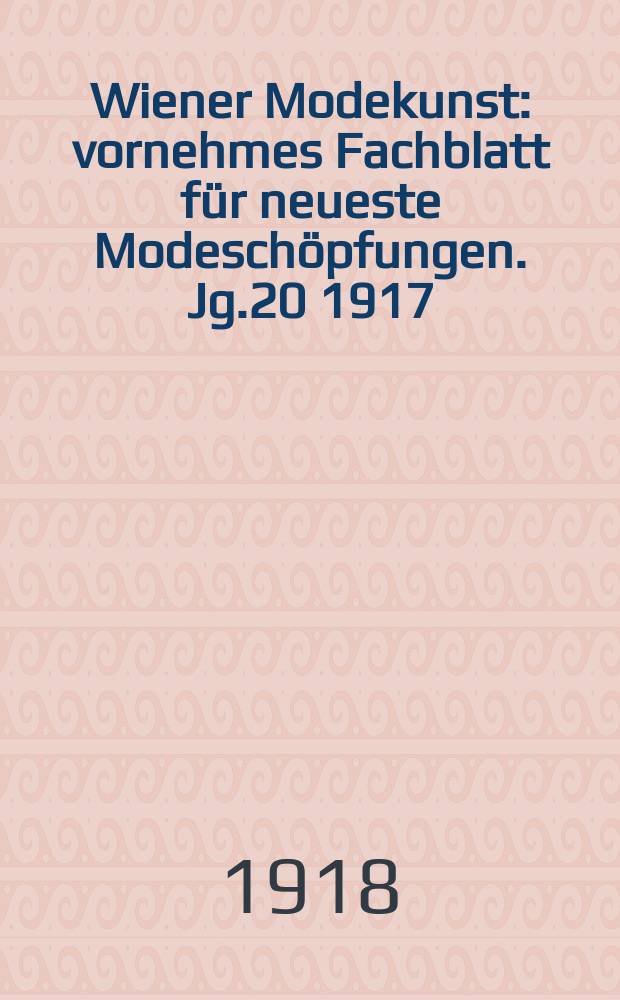 Wiener Modekunst : vornehmes Fachblatt für neueste Modeschöpfungen. Jg.20 1917/1918, №251