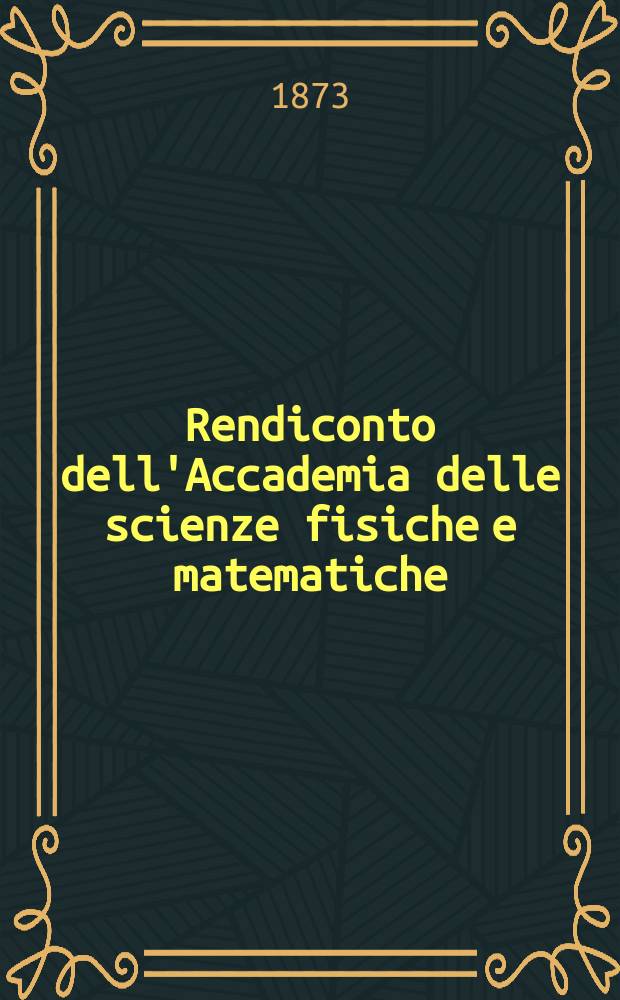 Rendiconto dell'Accademia delle scienze fisiche e matematiche (Classe della Società reale di Napoli). A. 12 1873, fasc. № 3