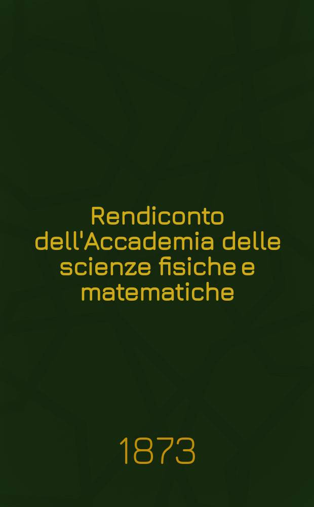 Rendiconto dell'Accademia delle scienze fisiche e matematiche (Classe della Società reale di Napoli). A. 12 1873, fasc. № 8