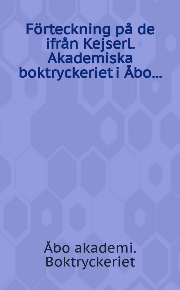 Förteckning på de ifrån Kejserl. Akademiska boktryckeriet i Åbo... = Список книг академической типографии в Або