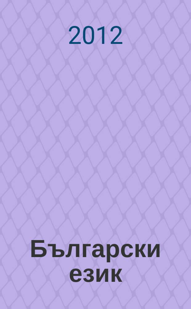 Български език : Тримесечно науч. - популярно списание Орган на Ин-та за български език при Българската акад. на науките. 2012 к г. 59, прил. : 70 години Институт за български език "Проф. Любомир Андрейчин"