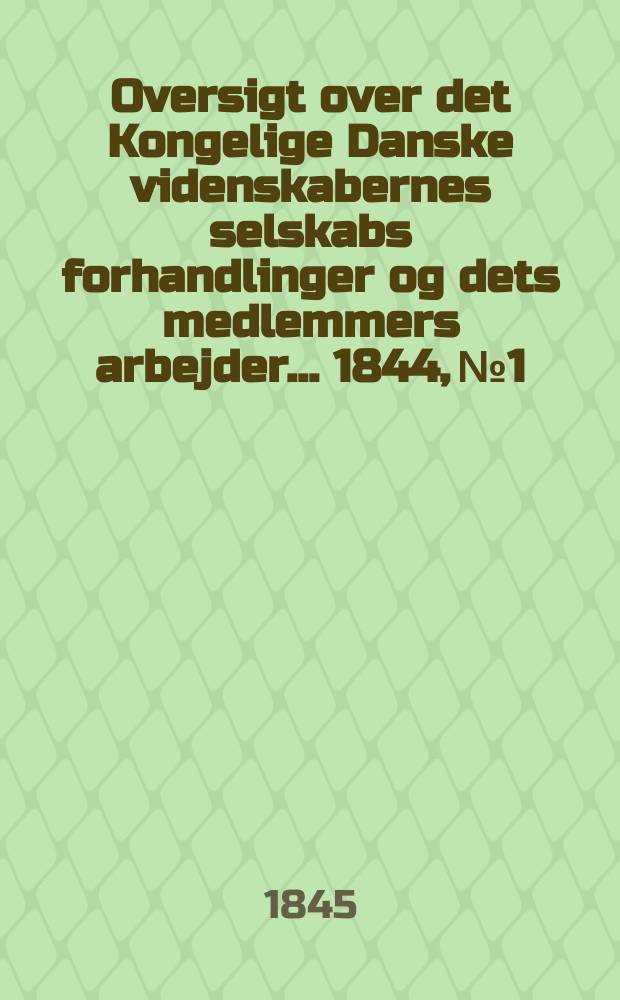 Oversigt over det Kongelige Danske videnskabernes selskabs forhandlinger og dets medlemmers arbejder ... 1844, № 1