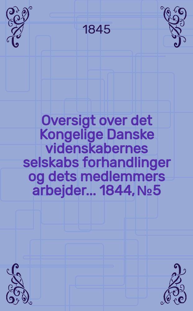 Oversigt over det Kongelige Danske videnskabernes selskabs forhandlinger og dets medlemmers arbejder ... 1844, № 5