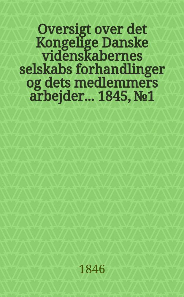 Oversigt over det Kongelige Danske videnskabernes selskabs forhandlinger og dets medlemmers arbejder ... 1845, № 1
