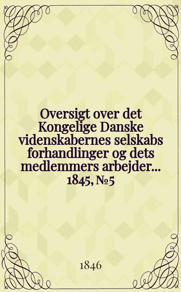 Oversigt over det Kongelige Danske videnskabernes selskabs forhandlinger og dets medlemmers arbejder ... 1845, № 5