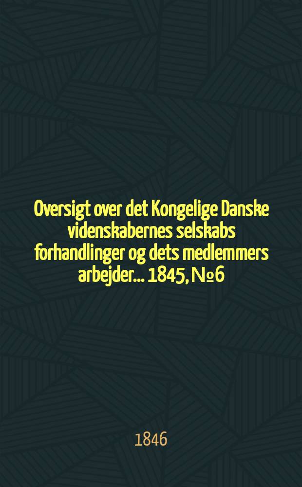 Oversigt over det Kongelige Danske videnskabernes selskabs forhandlinger og dets medlemmers arbejder ... 1845, № 6