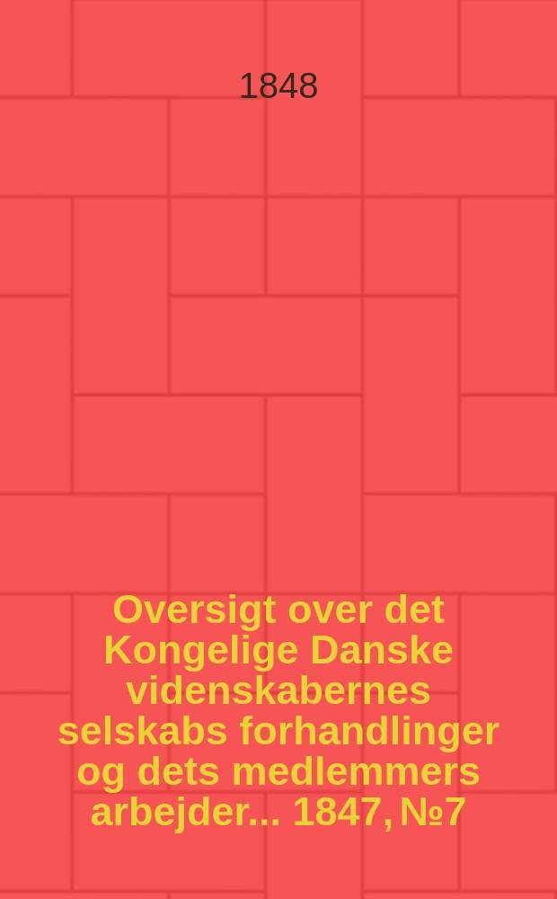 Oversigt over det Kongelige Danske videnskabernes selskabs forhandlinger og dets medlemmers arbejder ... 1847, № 7