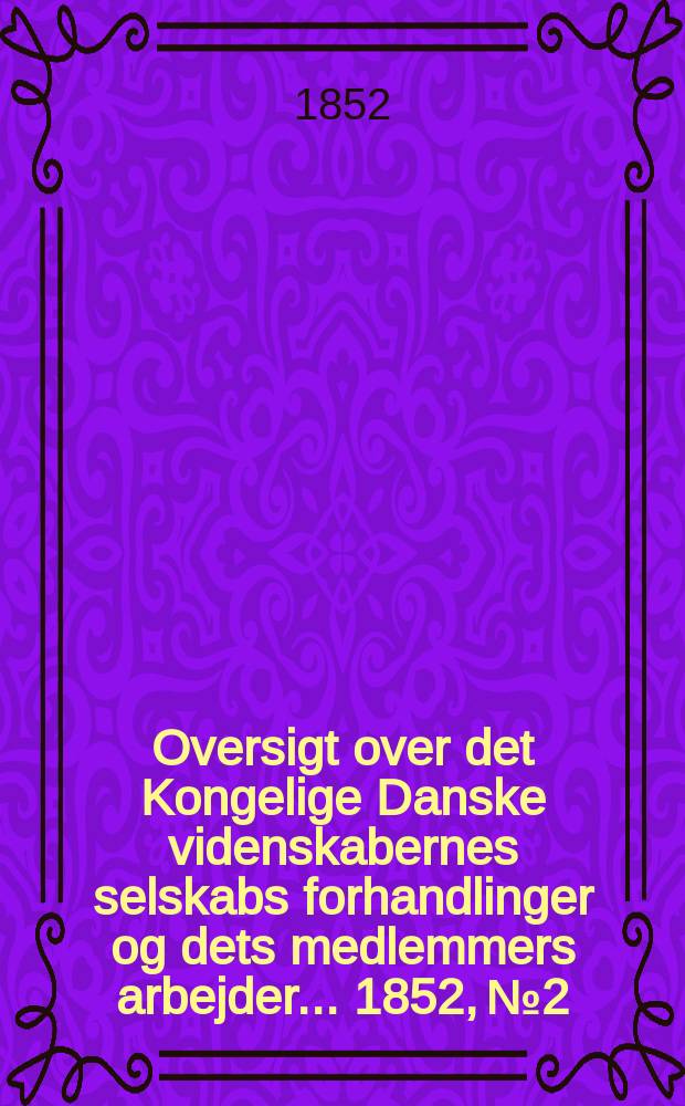 Oversigt over det Kongelige Danske videnskabernes selskabs forhandlinger og dets medlemmers arbejder ... 1852, № 2