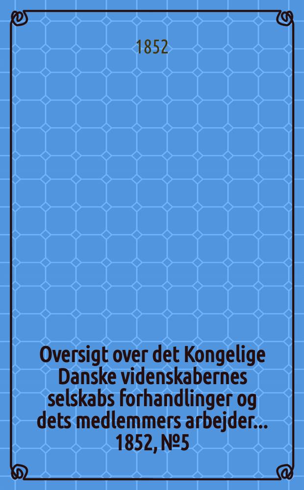 Oversigt over det Kongelige Danske videnskabernes selskabs forhandlinger og dets medlemmers arbejder ... 1852, № 5