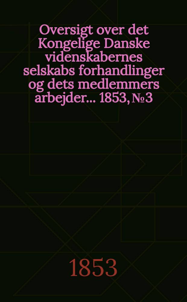 Oversigt over det Kongelige Danske videnskabernes selskabs forhandlinger og dets medlemmers arbejder ... 1853, № 3
