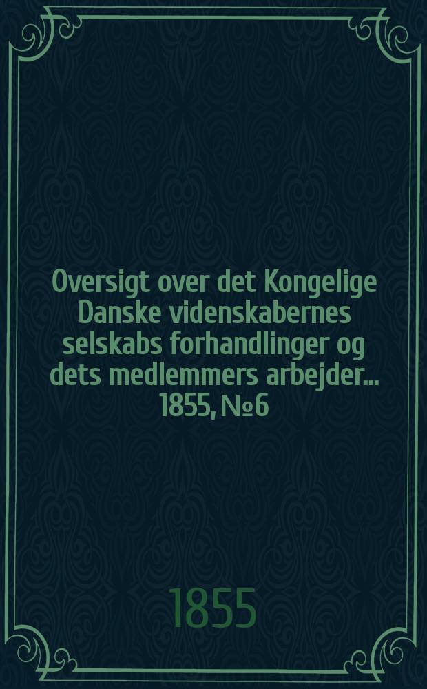 Oversigt over det Kongelige Danske videnskabernes selskabs forhandlinger og dets medlemmers arbejder ... 1855, № 6
