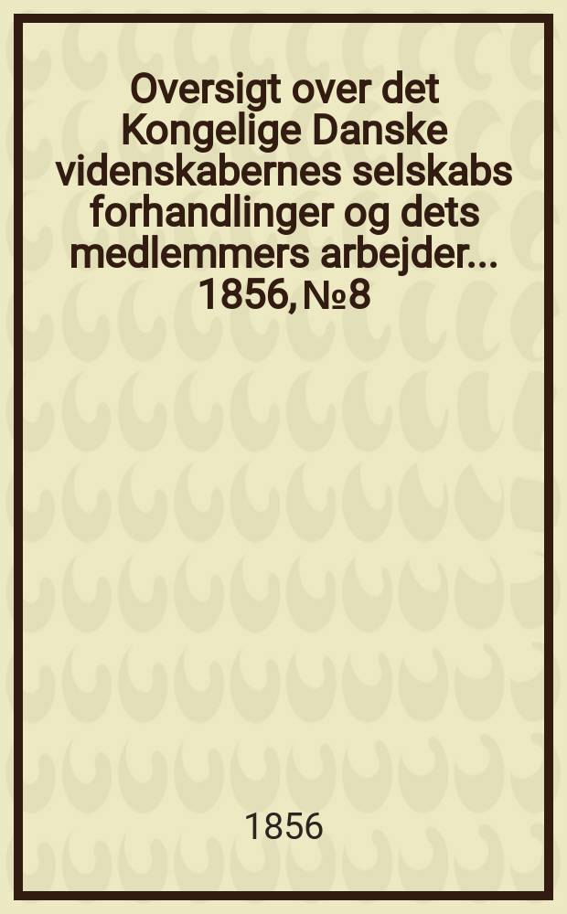 Oversigt over det Kongelige Danske videnskabernes selskabs forhandlinger og dets medlemmers arbejder ... 1856, № 8