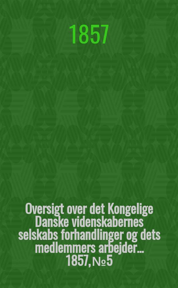 Oversigt over det Kongelige Danske videnskabernes selskabs forhandlinger og dets medlemmers arbejder ... 1857, № 5
