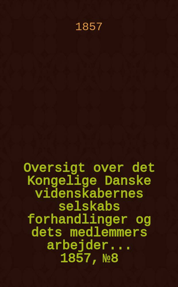 Oversigt over det Kongelige Danske videnskabernes selskabs forhandlinger og dets medlemmers arbejder ... 1857, № 8