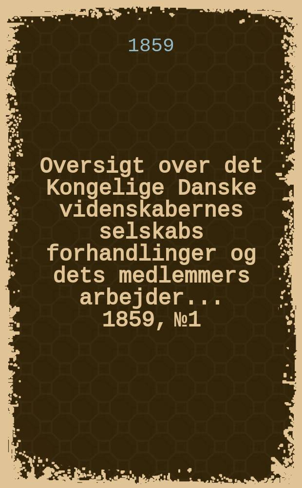 Oversigt over det Kongelige Danske videnskabernes selskabs forhandlinger og dets medlemmers arbejder ... 1859, № 1/2
