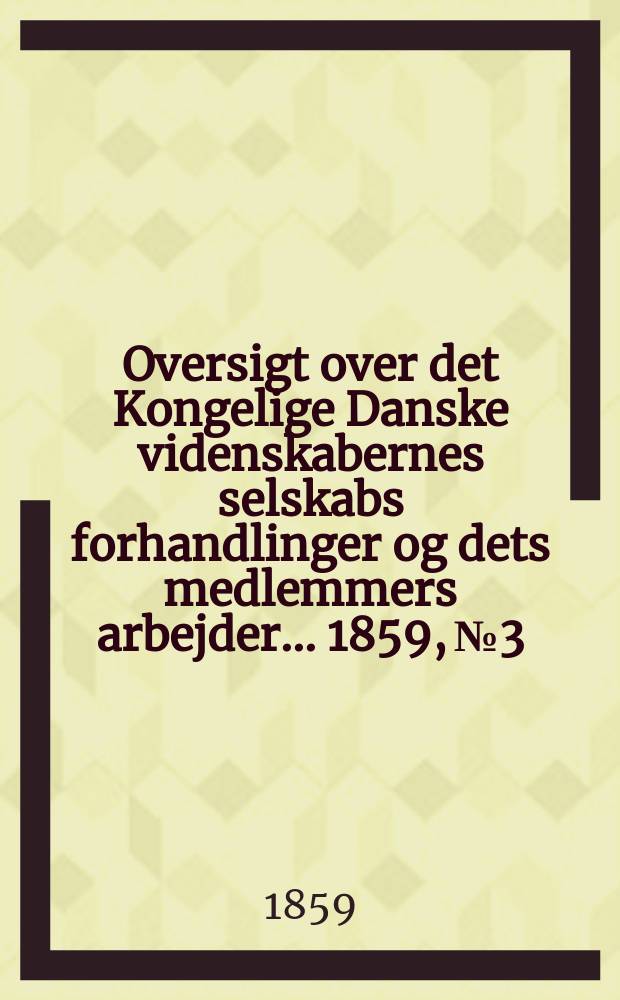 Oversigt over det Kongelige Danske videnskabernes selskabs forhandlinger og dets medlemmers arbejder ... 1859, № 3