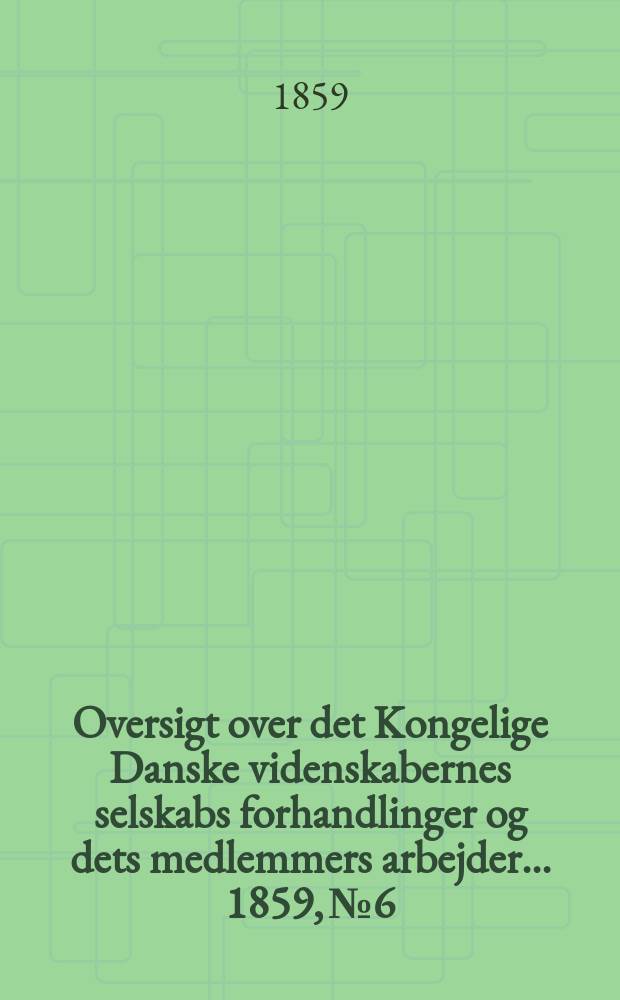 Oversigt over det Kongelige Danske videnskabernes selskabs forhandlinger og dets medlemmers arbejder ... 1859, № 6