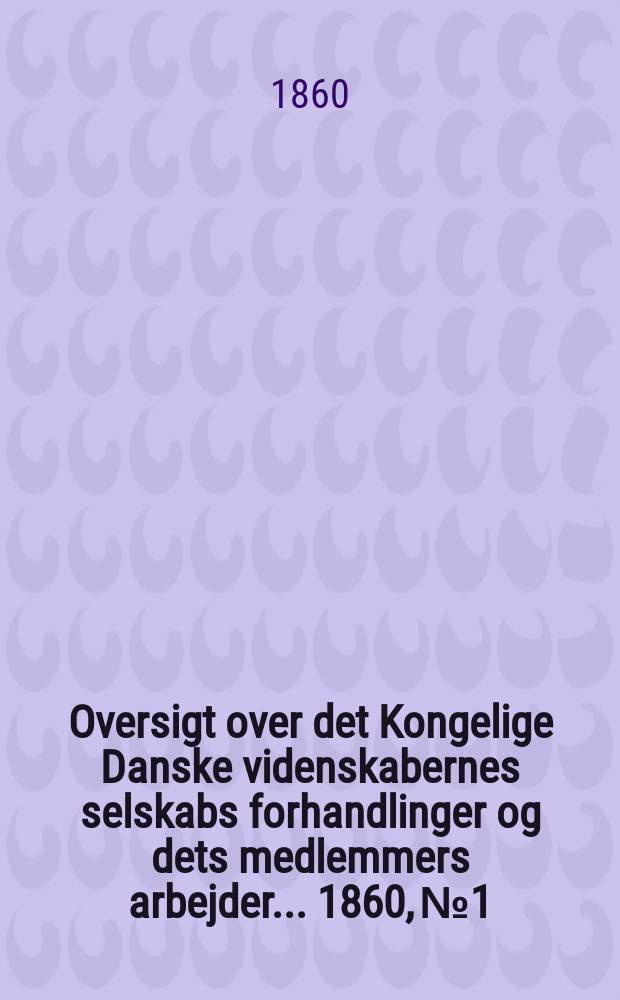 Oversigt over det Kongelige Danske videnskabernes selskabs forhandlinger og dets medlemmers arbejder ... 1860, № 1