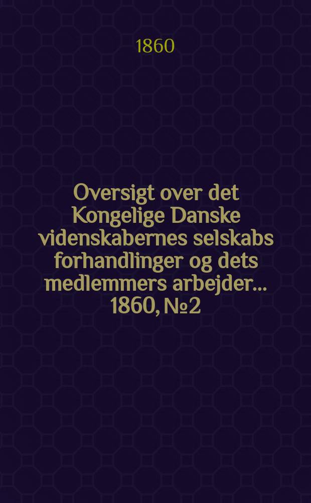 Oversigt over det Kongelige Danske videnskabernes selskabs forhandlinger og dets medlemmers arbejder ... 1860, № 2