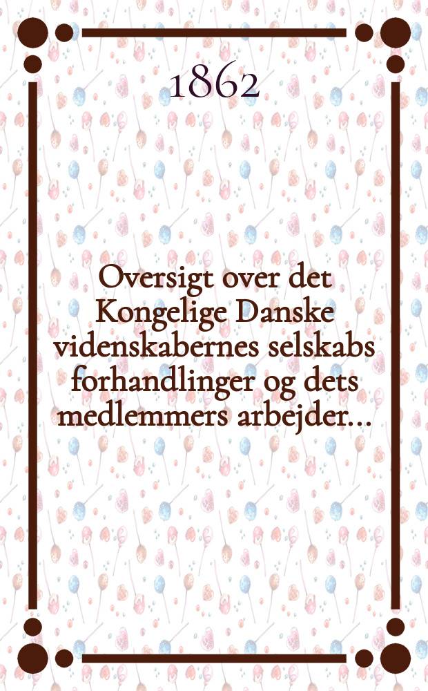 Oversigt over det Kongelige Danske videnskabernes selskabs forhandlinger og dets medlemmers arbejder ..