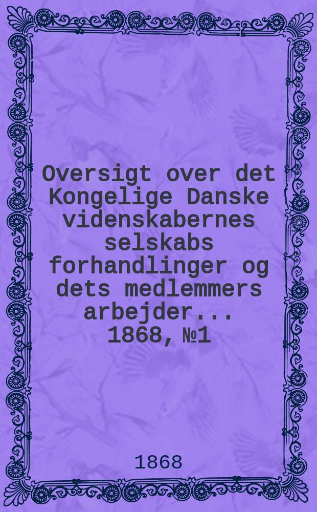 Oversigt over det Kongelige Danske videnskabernes selskabs forhandlinger og dets medlemmers arbejder ... 1868, № 1/2