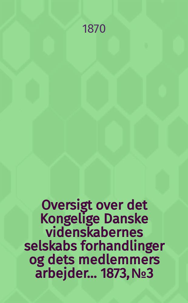 Oversigt over det Kongelige Danske videnskabernes selskabs forhandlinger og dets medlemmers arbejder ... 1873, № 3