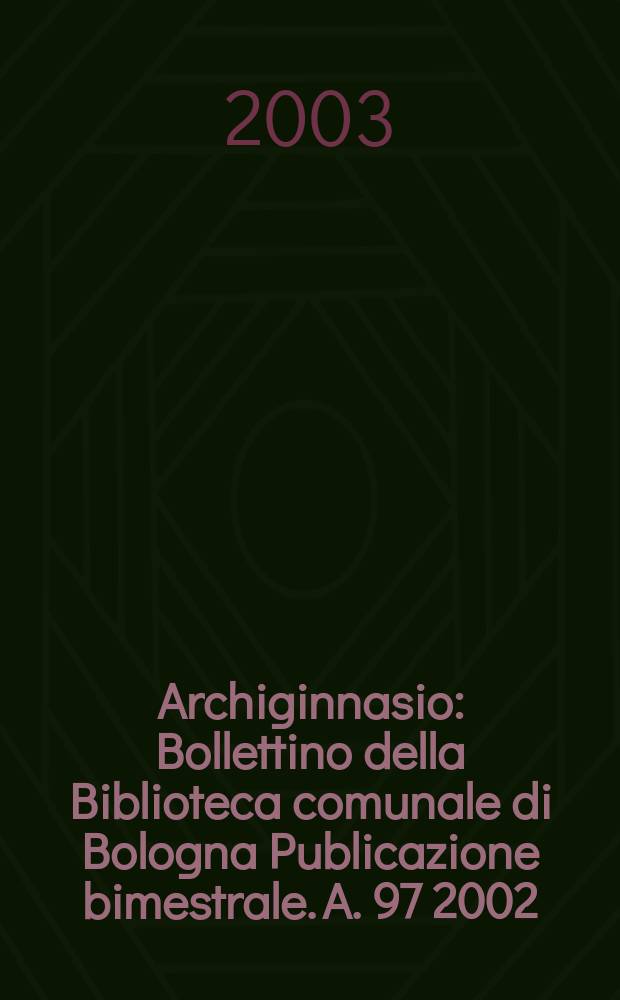 Archiginnasio : Bollettino della Biblioteca comunale di Bologna Publicazione bimestrale. A. 97 2002