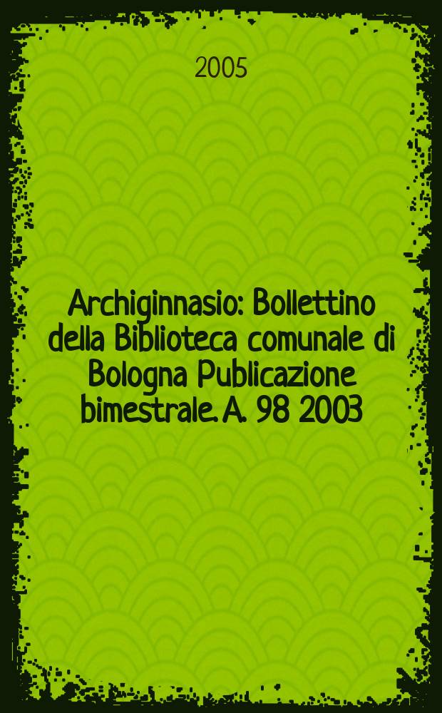 Archiginnasio : Bollettino della Biblioteca comunale di Bologna Publicazione bimestrale. A. 98 2003