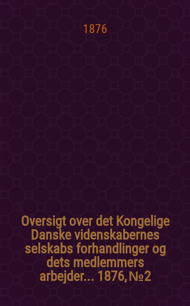 Oversigt over det Kongelige Danske videnskabernes selskabs forhandlinger og dets medlemmers arbejder ... 1876, № 2