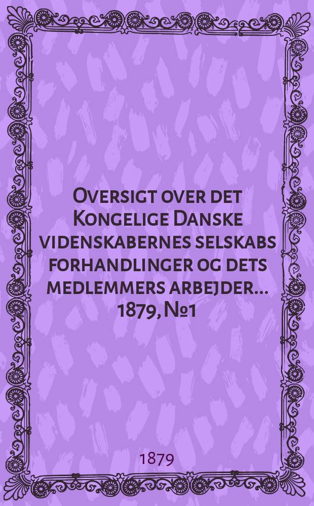 Oversigt over det Kongelige Danske videnskabernes selskabs forhandlinger og dets medlemmers arbejder ... 1879, № 1/2