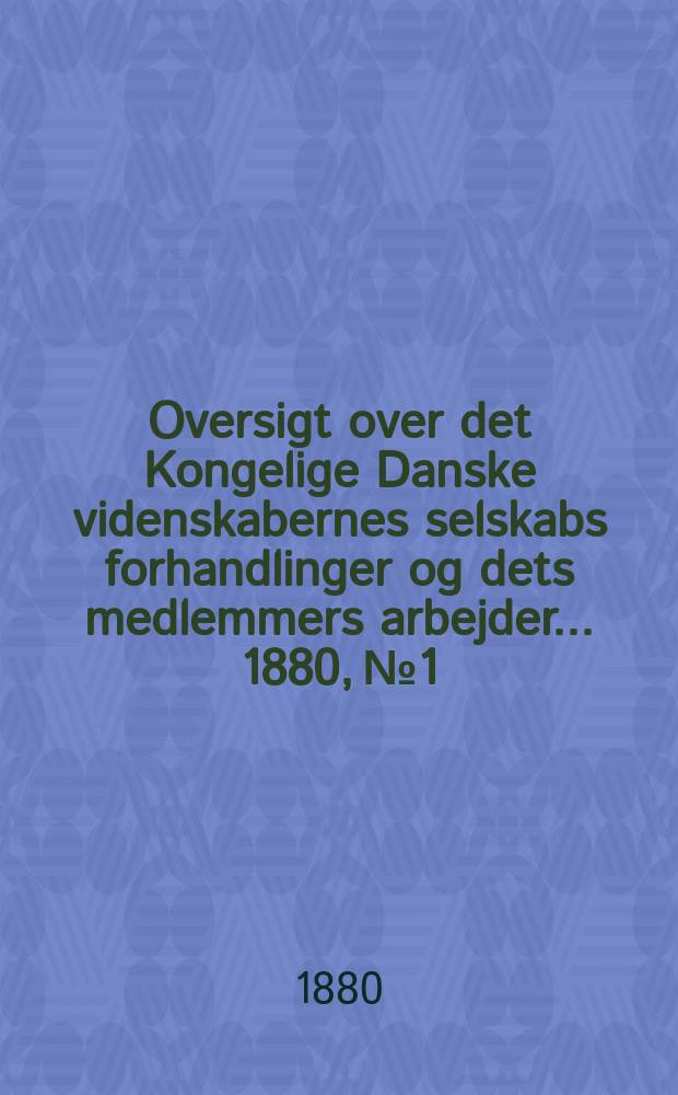 Oversigt over det Kongelige Danske videnskabernes selskabs forhandlinger og dets medlemmers arbejder ... 1880, № 1