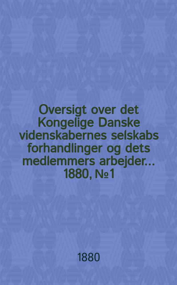 Oversigt over det Kongelige Danske videnskabernes selskabs forhandlinger og dets medlemmers arbejder ... 1880, № 1