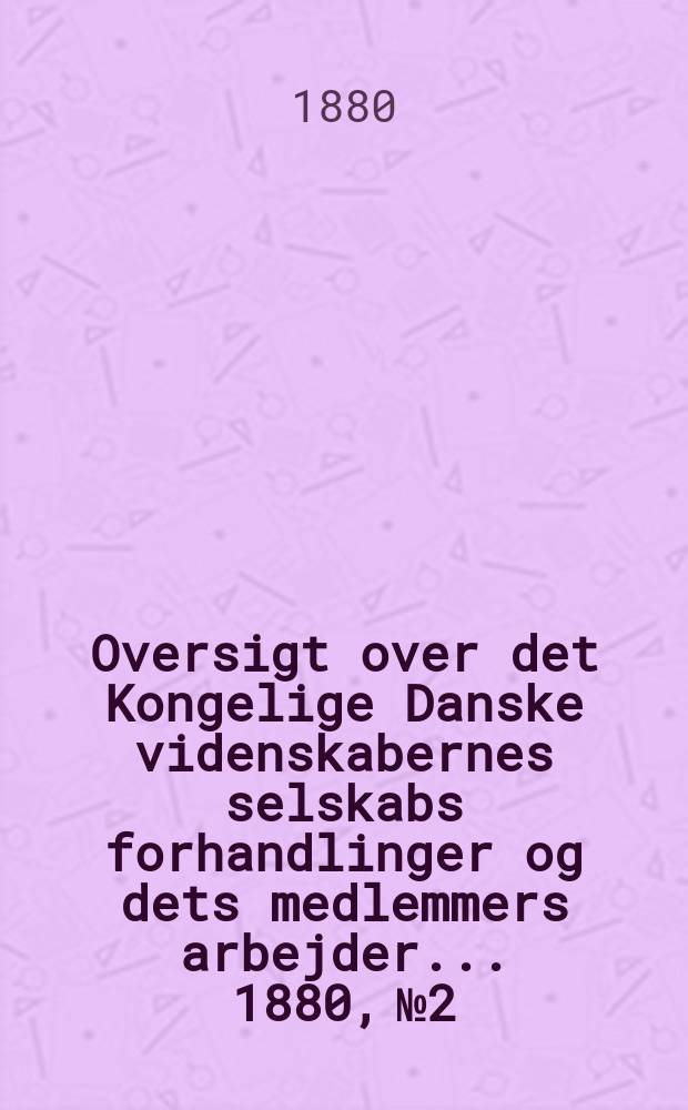 Oversigt over det Kongelige Danske videnskabernes selskabs forhandlinger og dets medlemmers arbejder ... 1880, № 2