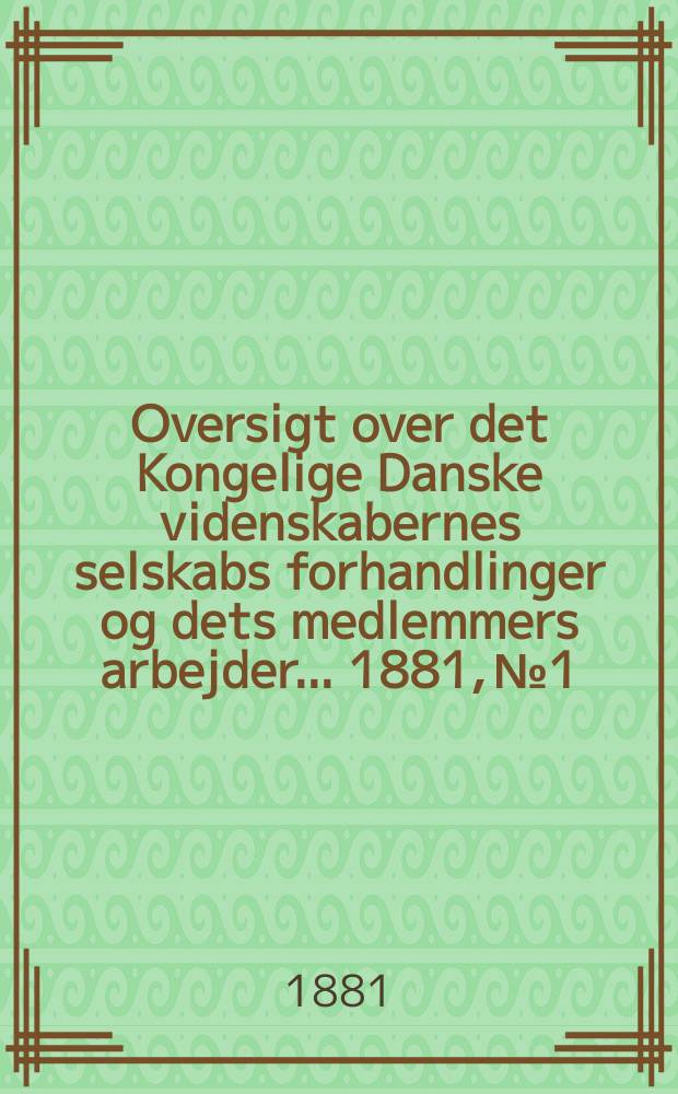 Oversigt over det Kongelige Danske videnskabernes selskabs forhandlinger og dets medlemmers arbejder ... 1881, № 1