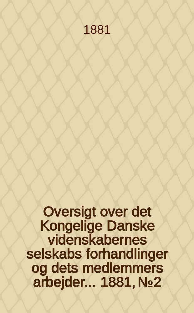 Oversigt over det Kongelige Danske videnskabernes selskabs forhandlinger og dets medlemmers arbejder ... 1881, № 2