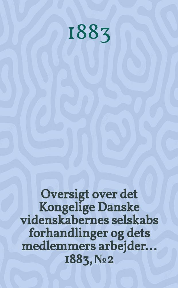 Oversigt over det Kongelige Danske videnskabernes selskabs forhandlinger og dets medlemmers arbejder ... 1883, № 2