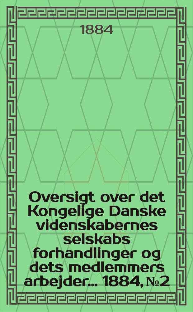 Oversigt over det Kongelige Danske videnskabernes selskabs forhandlinger og dets medlemmers arbejder ... 1884, № 2