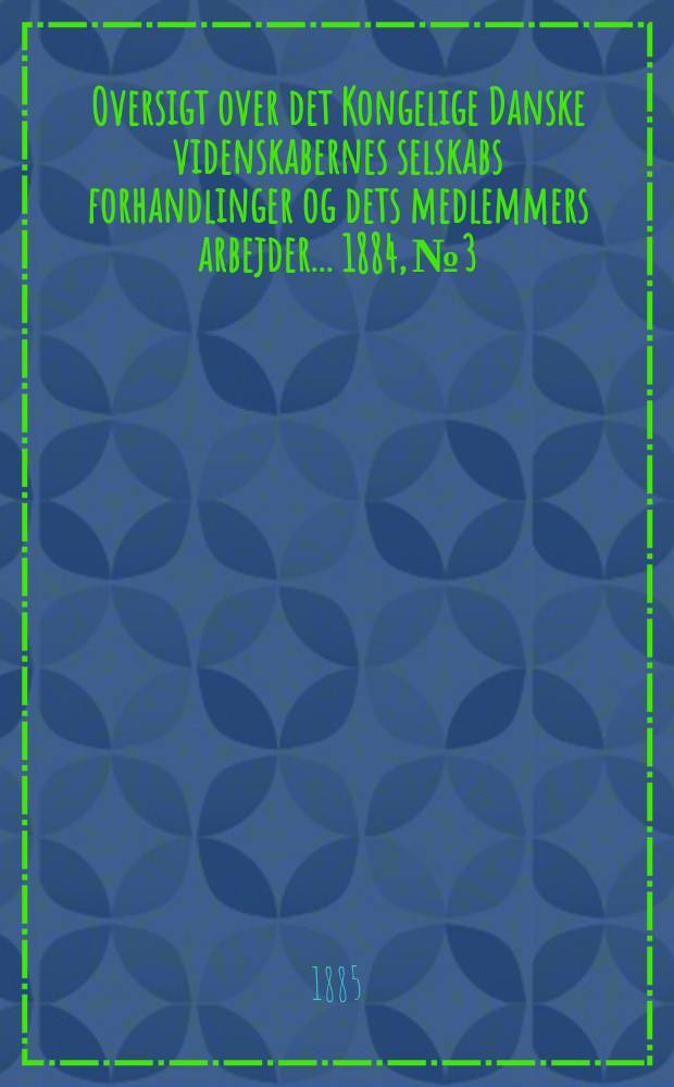 Oversigt over det Kongelige Danske videnskabernes selskabs forhandlinger og dets medlemmers arbejder ... 1884, № 3