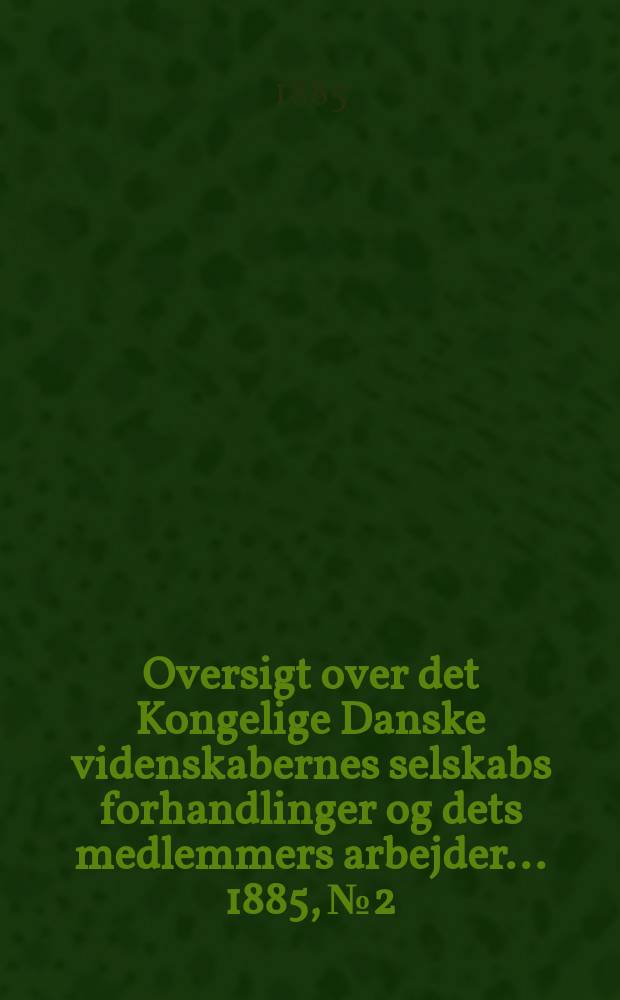 Oversigt over det Kongelige Danske videnskabernes selskabs forhandlinger og dets medlemmers arbejder ... 1885, № 2
