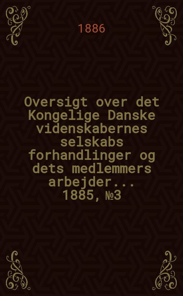 Oversigt over det Kongelige Danske videnskabernes selskabs forhandlinger og dets medlemmers arbejder ... 1885, № 3