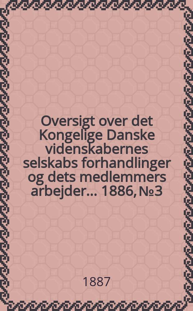 Oversigt over det Kongelige Danske videnskabernes selskabs forhandlinger og dets medlemmers arbejder ... 1886, № 3