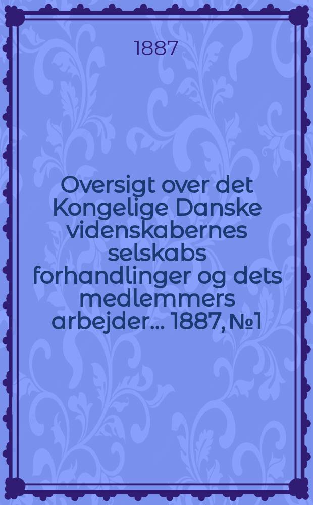 Oversigt over det Kongelige Danske videnskabernes selskabs forhandlinger og dets medlemmers arbejder ... 1887, № 1